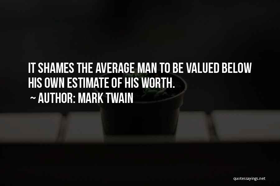 Mark Twain Quotes: It Shames The Average Man To Be Valued Below His Own Estimate Of His Worth.