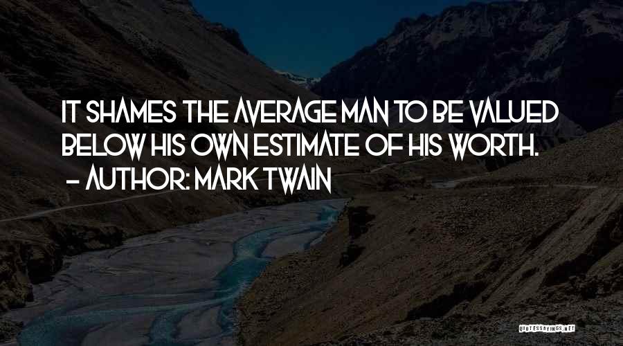 Mark Twain Quotes: It Shames The Average Man To Be Valued Below His Own Estimate Of His Worth.