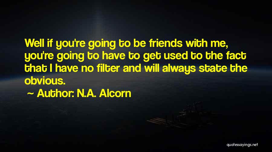 N.A. Alcorn Quotes: Well If You're Going To Be Friends With Me, You're Going To Have To Get Used To The Fact That