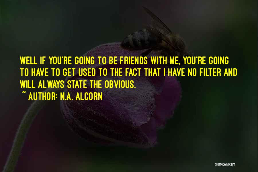 N.A. Alcorn Quotes: Well If You're Going To Be Friends With Me, You're Going To Have To Get Used To The Fact That