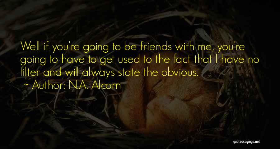 N.A. Alcorn Quotes: Well If You're Going To Be Friends With Me, You're Going To Have To Get Used To The Fact That