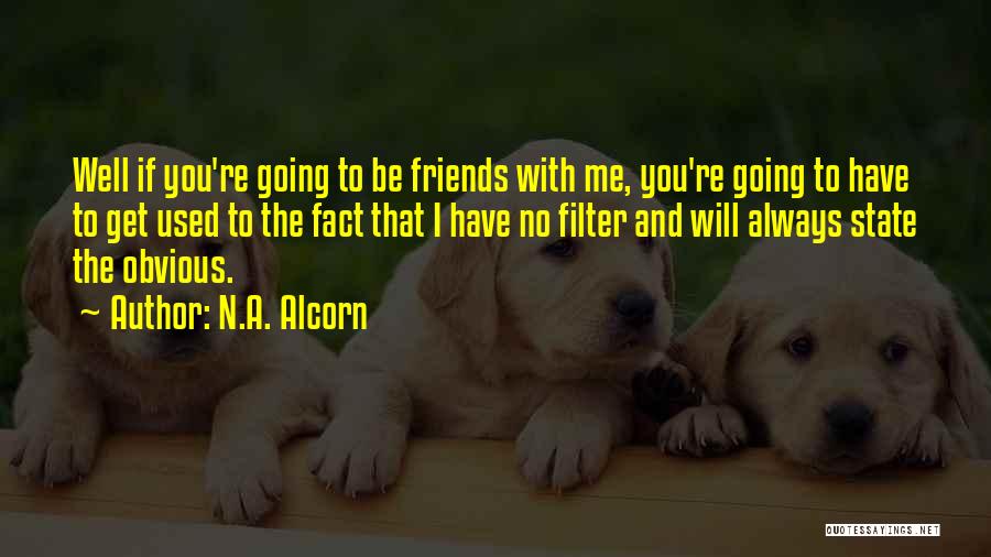 N.A. Alcorn Quotes: Well If You're Going To Be Friends With Me, You're Going To Have To Get Used To The Fact That