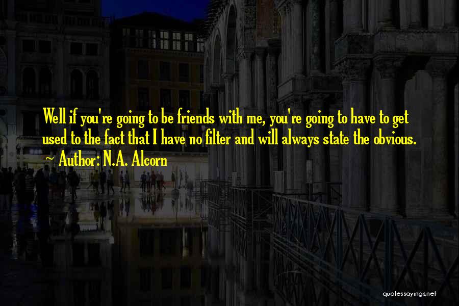 N.A. Alcorn Quotes: Well If You're Going To Be Friends With Me, You're Going To Have To Get Used To The Fact That