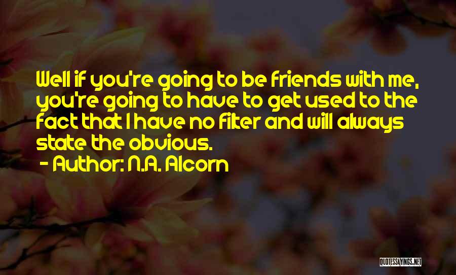 N.A. Alcorn Quotes: Well If You're Going To Be Friends With Me, You're Going To Have To Get Used To The Fact That