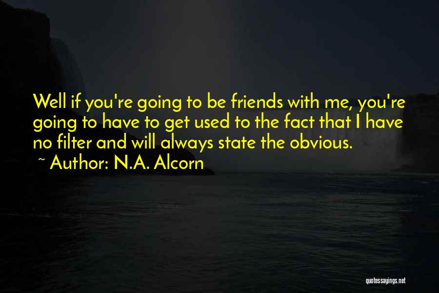 N.A. Alcorn Quotes: Well If You're Going To Be Friends With Me, You're Going To Have To Get Used To The Fact That