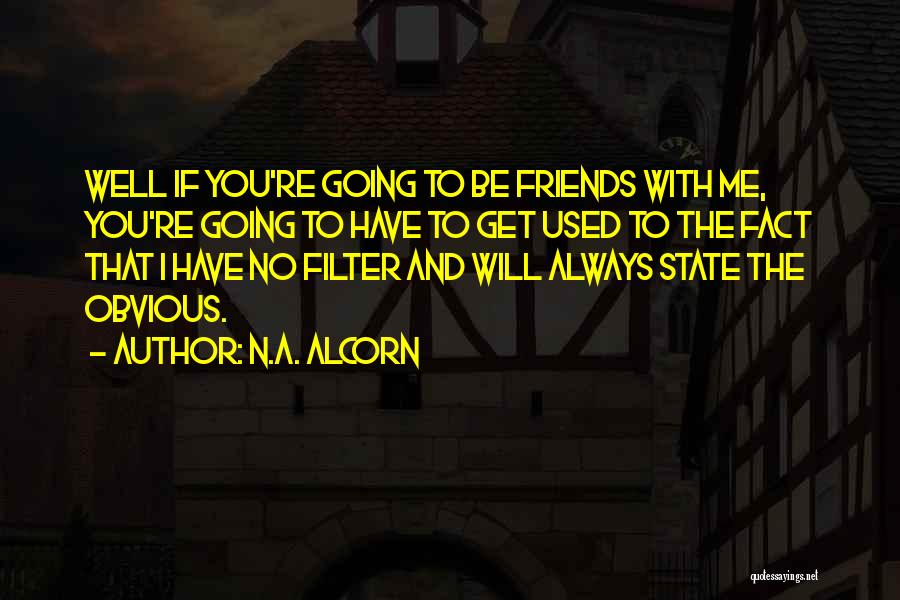 N.A. Alcorn Quotes: Well If You're Going To Be Friends With Me, You're Going To Have To Get Used To The Fact That