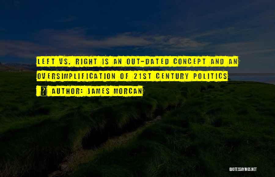 James Morcan Quotes: Left Vs. Right Is An Out-dated Concept And An Oversimplification Of 21st Century Politics