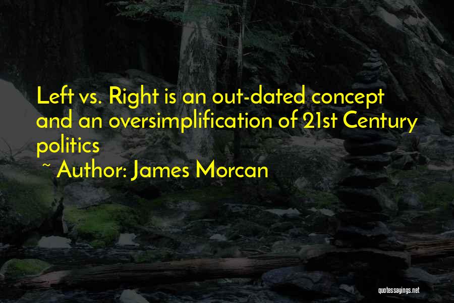 James Morcan Quotes: Left Vs. Right Is An Out-dated Concept And An Oversimplification Of 21st Century Politics