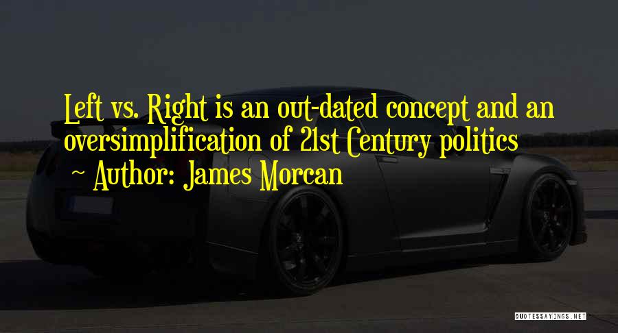 James Morcan Quotes: Left Vs. Right Is An Out-dated Concept And An Oversimplification Of 21st Century Politics