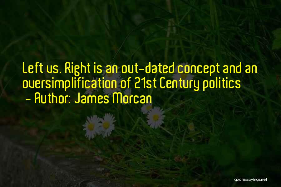 James Morcan Quotes: Left Vs. Right Is An Out-dated Concept And An Oversimplification Of 21st Century Politics