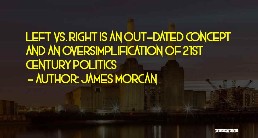 James Morcan Quotes: Left Vs. Right Is An Out-dated Concept And An Oversimplification Of 21st Century Politics