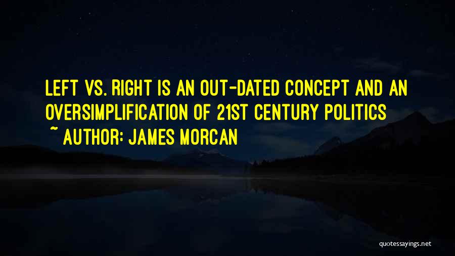 James Morcan Quotes: Left Vs. Right Is An Out-dated Concept And An Oversimplification Of 21st Century Politics