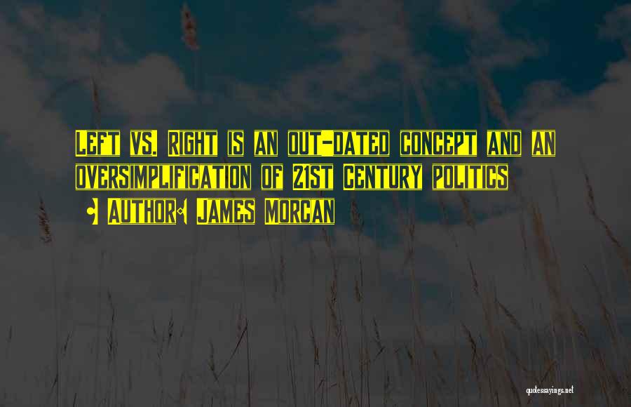 James Morcan Quotes: Left Vs. Right Is An Out-dated Concept And An Oversimplification Of 21st Century Politics