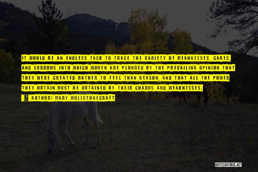 Mary Wollstonecraft Quotes: It Would Be An Endless Task To Trace The Variety Of Meannesses, Cares, And Sorrows Into Which Women Are Plunged