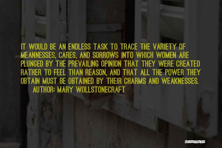 Mary Wollstonecraft Quotes: It Would Be An Endless Task To Trace The Variety Of Meannesses, Cares, And Sorrows Into Which Women Are Plunged