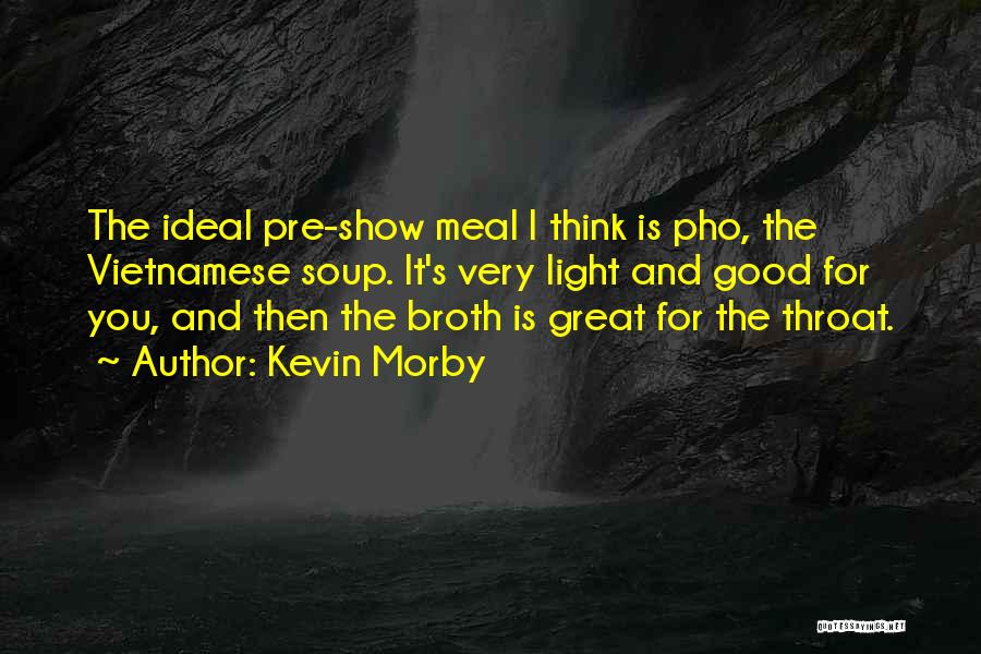 Kevin Morby Quotes: The Ideal Pre-show Meal I Think Is Pho, The Vietnamese Soup. It's Very Light And Good For You, And Then