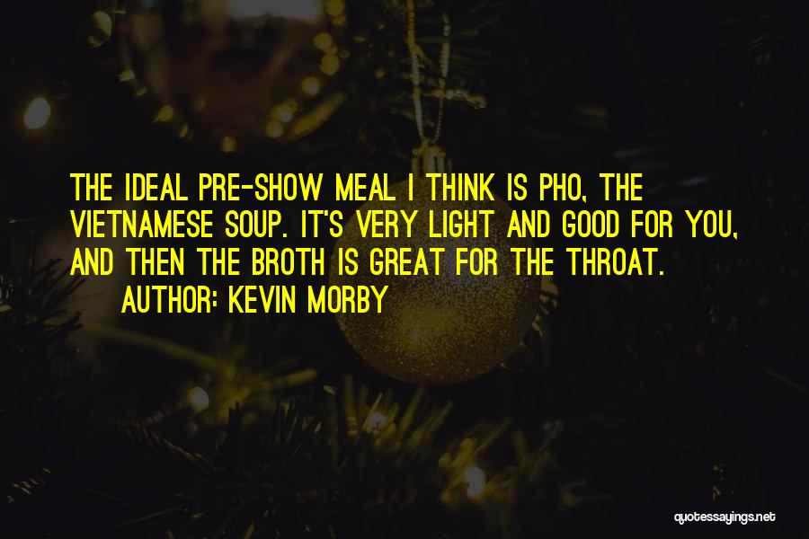 Kevin Morby Quotes: The Ideal Pre-show Meal I Think Is Pho, The Vietnamese Soup. It's Very Light And Good For You, And Then