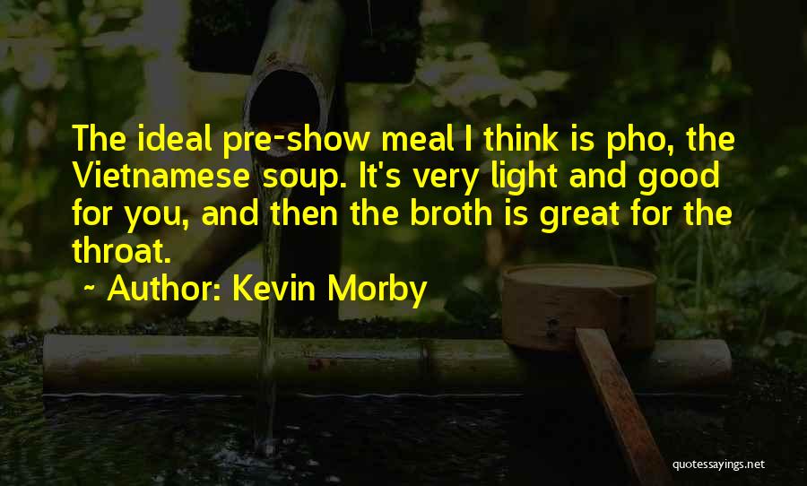 Kevin Morby Quotes: The Ideal Pre-show Meal I Think Is Pho, The Vietnamese Soup. It's Very Light And Good For You, And Then