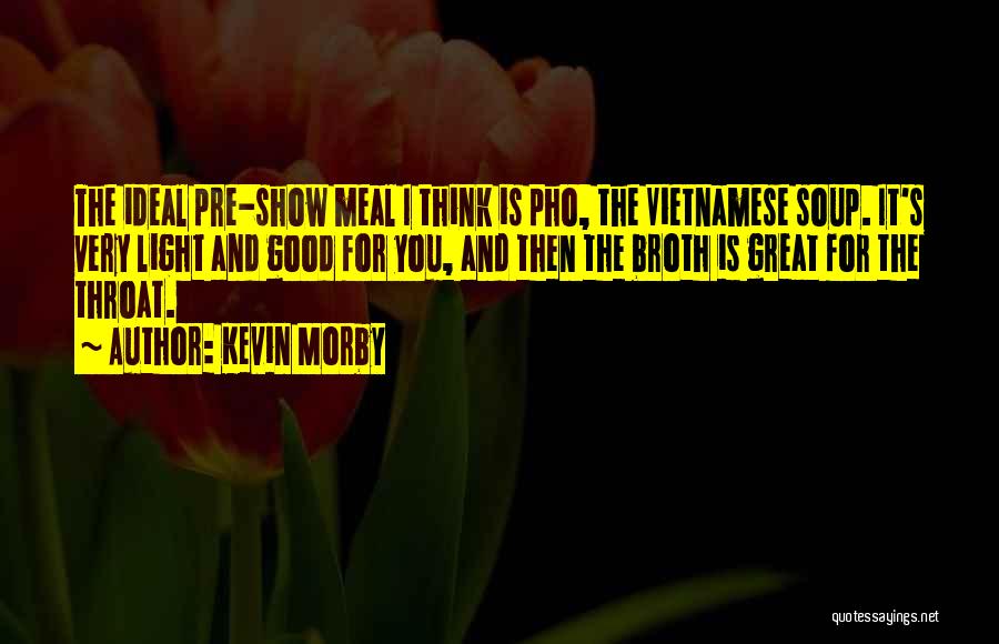 Kevin Morby Quotes: The Ideal Pre-show Meal I Think Is Pho, The Vietnamese Soup. It's Very Light And Good For You, And Then