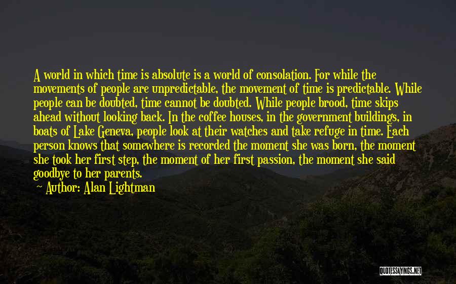 Alan Lightman Quotes: A World In Which Time Is Absolute Is A World Of Consolation. For While The Movements Of People Are Unpredictable,