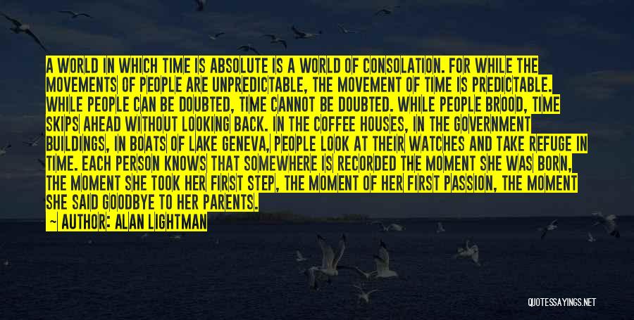 Alan Lightman Quotes: A World In Which Time Is Absolute Is A World Of Consolation. For While The Movements Of People Are Unpredictable,