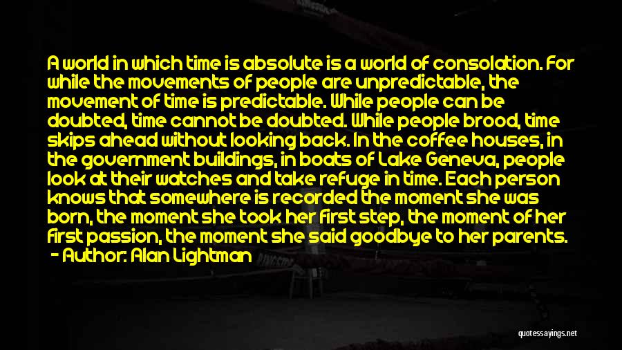 Alan Lightman Quotes: A World In Which Time Is Absolute Is A World Of Consolation. For While The Movements Of People Are Unpredictable,