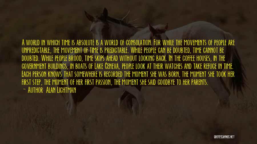 Alan Lightman Quotes: A World In Which Time Is Absolute Is A World Of Consolation. For While The Movements Of People Are Unpredictable,