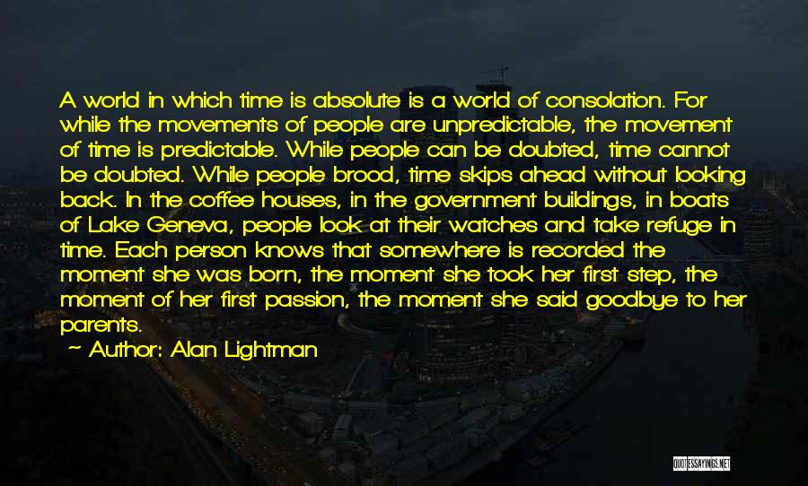 Alan Lightman Quotes: A World In Which Time Is Absolute Is A World Of Consolation. For While The Movements Of People Are Unpredictable,