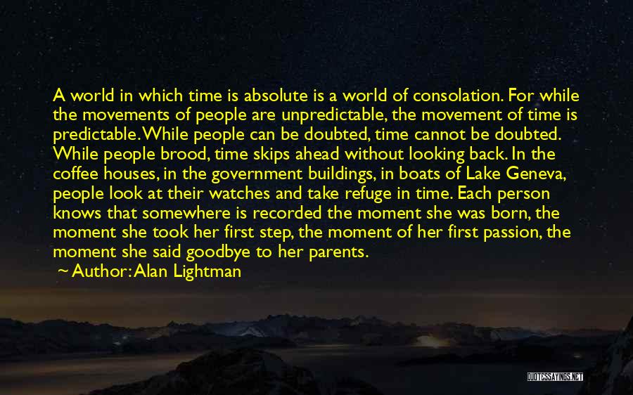 Alan Lightman Quotes: A World In Which Time Is Absolute Is A World Of Consolation. For While The Movements Of People Are Unpredictable,