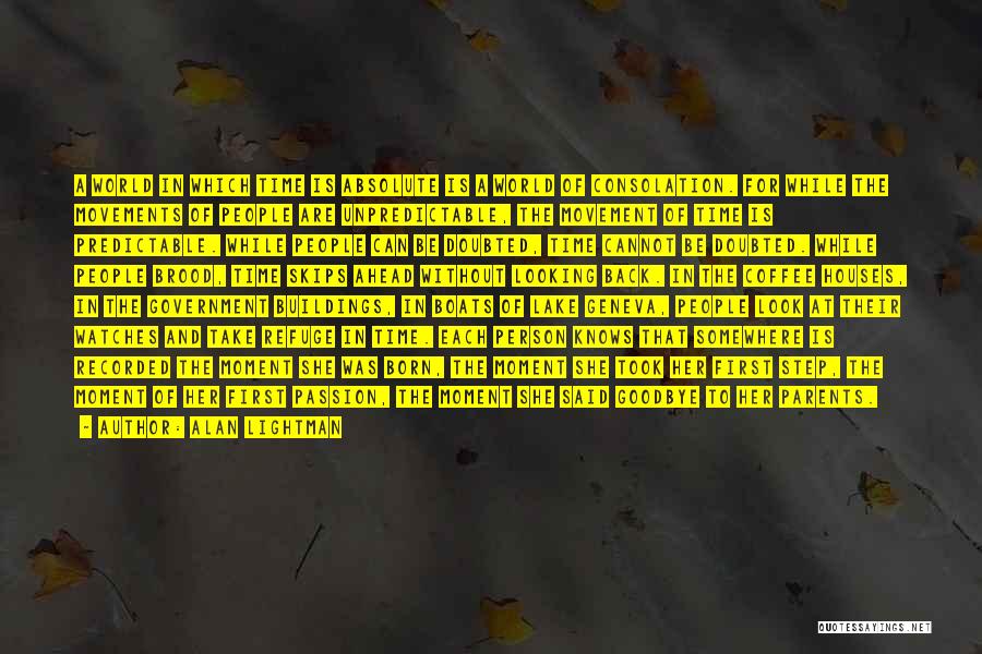 Alan Lightman Quotes: A World In Which Time Is Absolute Is A World Of Consolation. For While The Movements Of People Are Unpredictable,