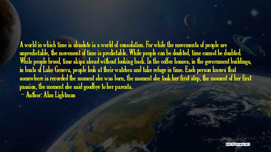 Alan Lightman Quotes: A World In Which Time Is Absolute Is A World Of Consolation. For While The Movements Of People Are Unpredictable,