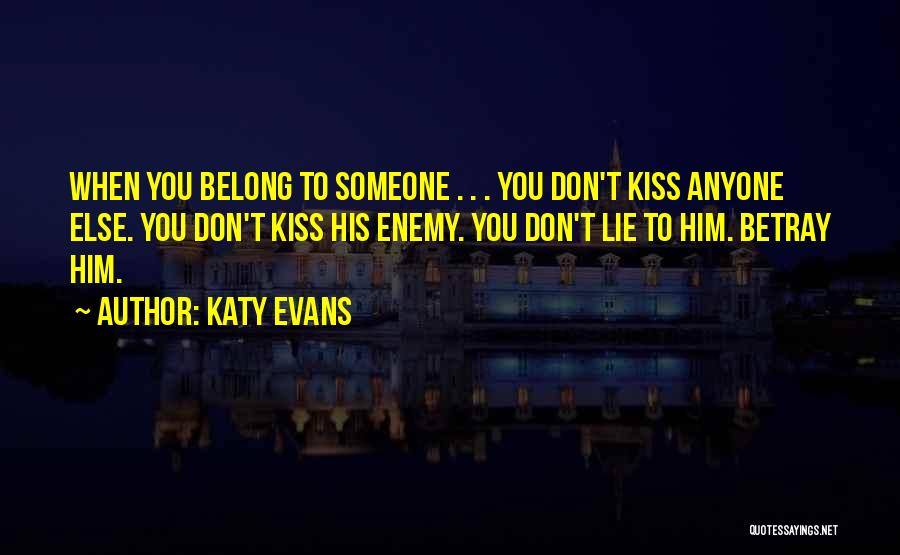Katy Evans Quotes: When You Belong To Someone . . . You Don't Kiss Anyone Else. You Don't Kiss His Enemy. You Don't