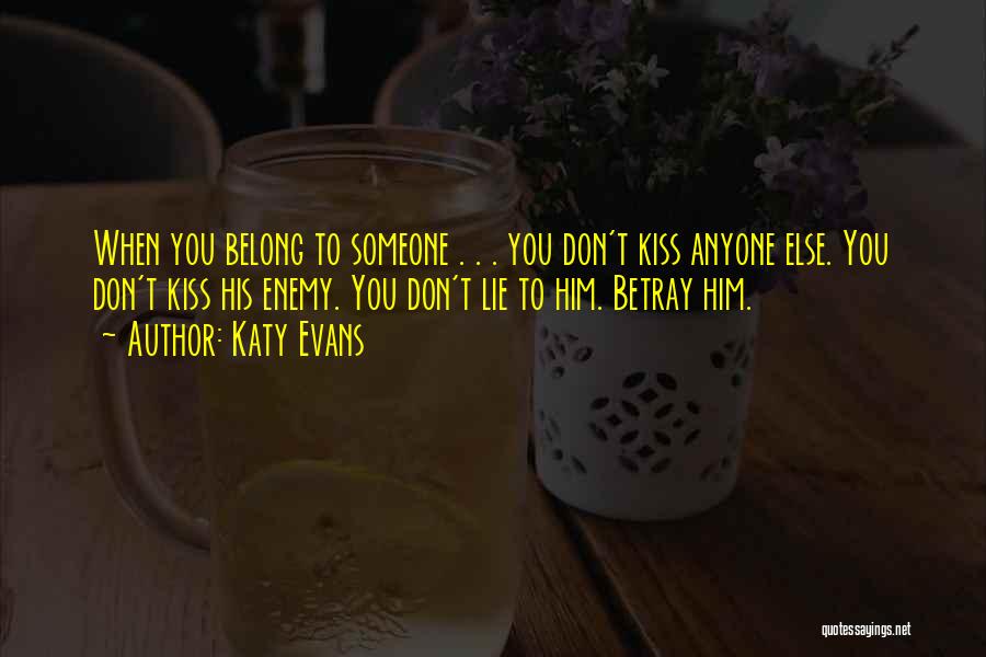 Katy Evans Quotes: When You Belong To Someone . . . You Don't Kiss Anyone Else. You Don't Kiss His Enemy. You Don't