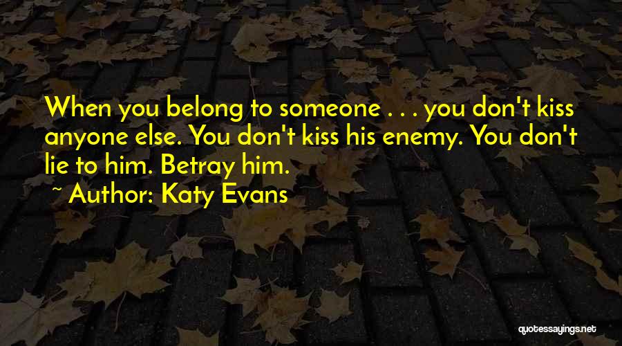 Katy Evans Quotes: When You Belong To Someone . . . You Don't Kiss Anyone Else. You Don't Kiss His Enemy. You Don't