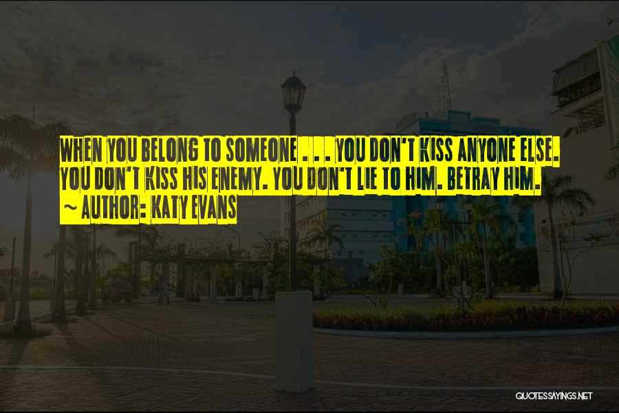 Katy Evans Quotes: When You Belong To Someone . . . You Don't Kiss Anyone Else. You Don't Kiss His Enemy. You Don't