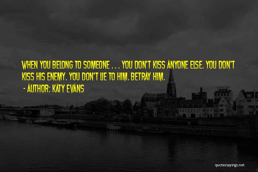 Katy Evans Quotes: When You Belong To Someone . . . You Don't Kiss Anyone Else. You Don't Kiss His Enemy. You Don't