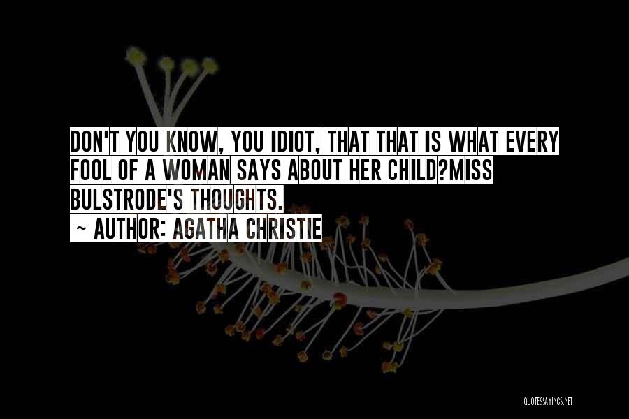 Agatha Christie Quotes: Don't You Know, You Idiot, That That Is What Every Fool Of A Woman Says About Her Child?miss Bulstrode's Thoughts.