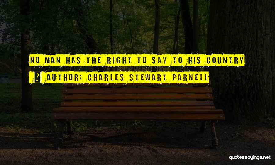 Charles Stewart Parnell Quotes: No Man Has The Right To Say To His Country