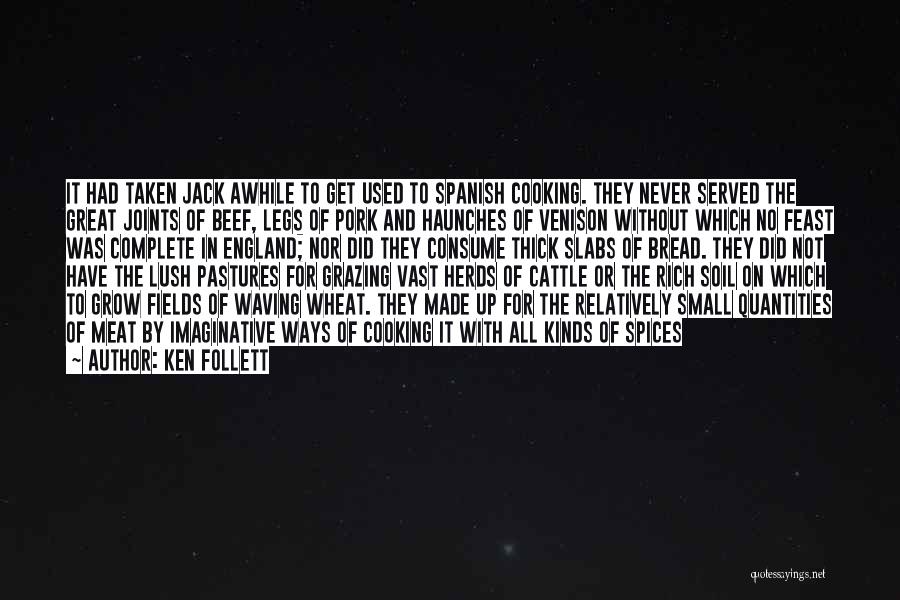 Ken Follett Quotes: It Had Taken Jack Awhile To Get Used To Spanish Cooking. They Never Served The Great Joints Of Beef, Legs