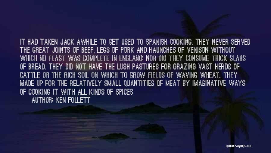 Ken Follett Quotes: It Had Taken Jack Awhile To Get Used To Spanish Cooking. They Never Served The Great Joints Of Beef, Legs