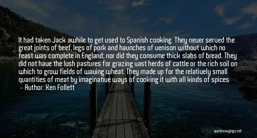 Ken Follett Quotes: It Had Taken Jack Awhile To Get Used To Spanish Cooking. They Never Served The Great Joints Of Beef, Legs