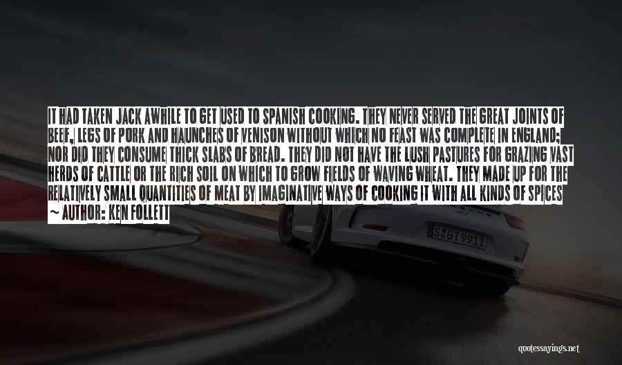 Ken Follett Quotes: It Had Taken Jack Awhile To Get Used To Spanish Cooking. They Never Served The Great Joints Of Beef, Legs