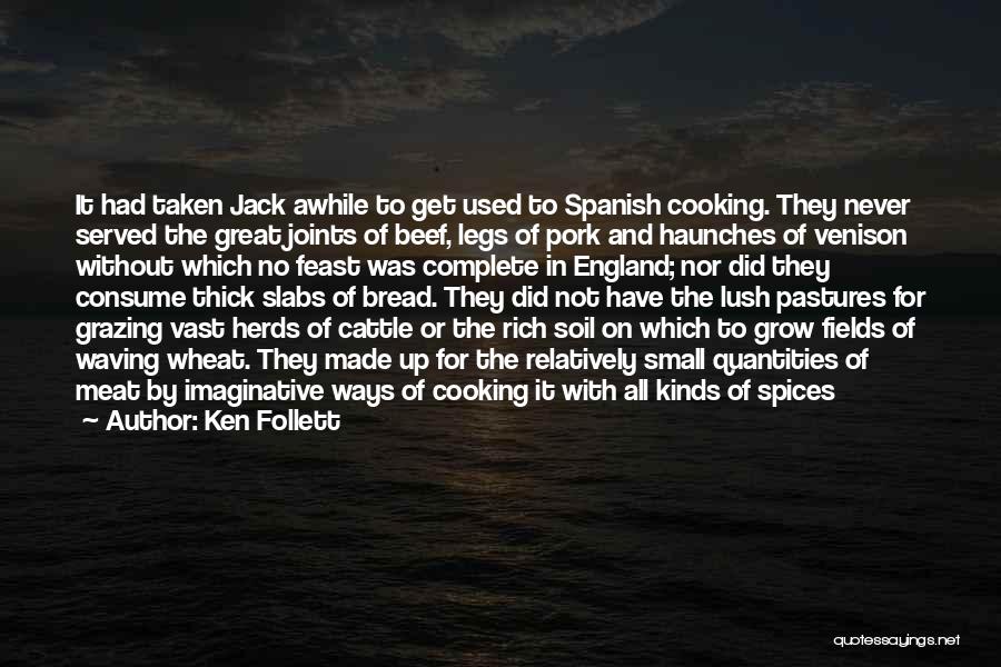 Ken Follett Quotes: It Had Taken Jack Awhile To Get Used To Spanish Cooking. They Never Served The Great Joints Of Beef, Legs