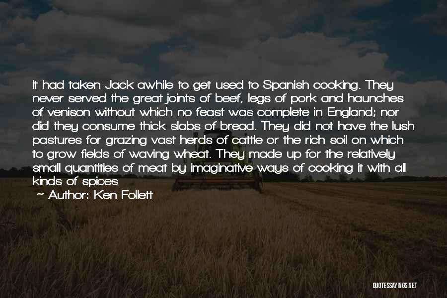 Ken Follett Quotes: It Had Taken Jack Awhile To Get Used To Spanish Cooking. They Never Served The Great Joints Of Beef, Legs