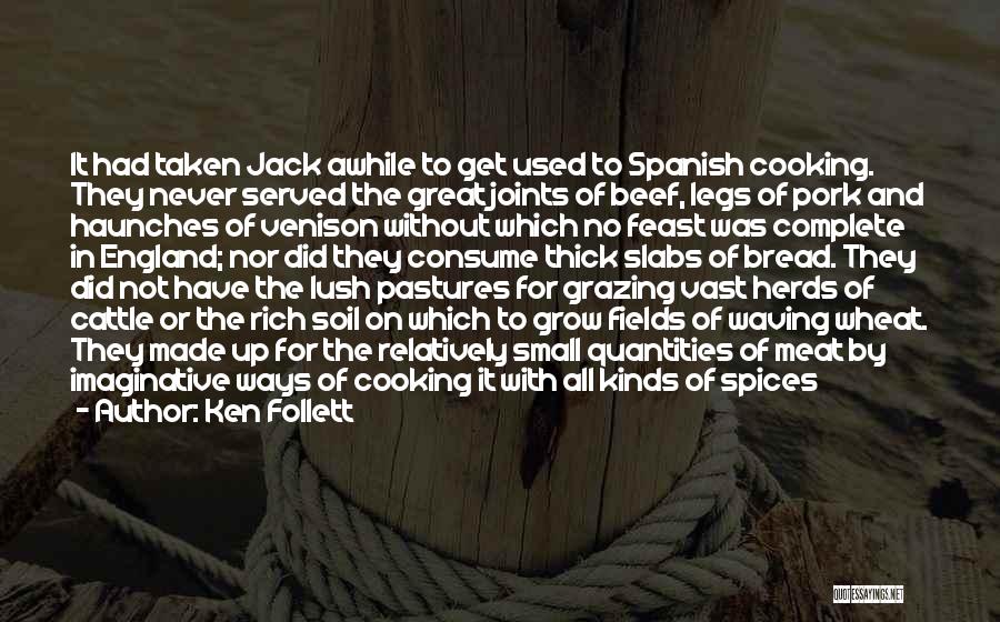 Ken Follett Quotes: It Had Taken Jack Awhile To Get Used To Spanish Cooking. They Never Served The Great Joints Of Beef, Legs