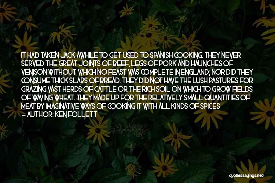 Ken Follett Quotes: It Had Taken Jack Awhile To Get Used To Spanish Cooking. They Never Served The Great Joints Of Beef, Legs