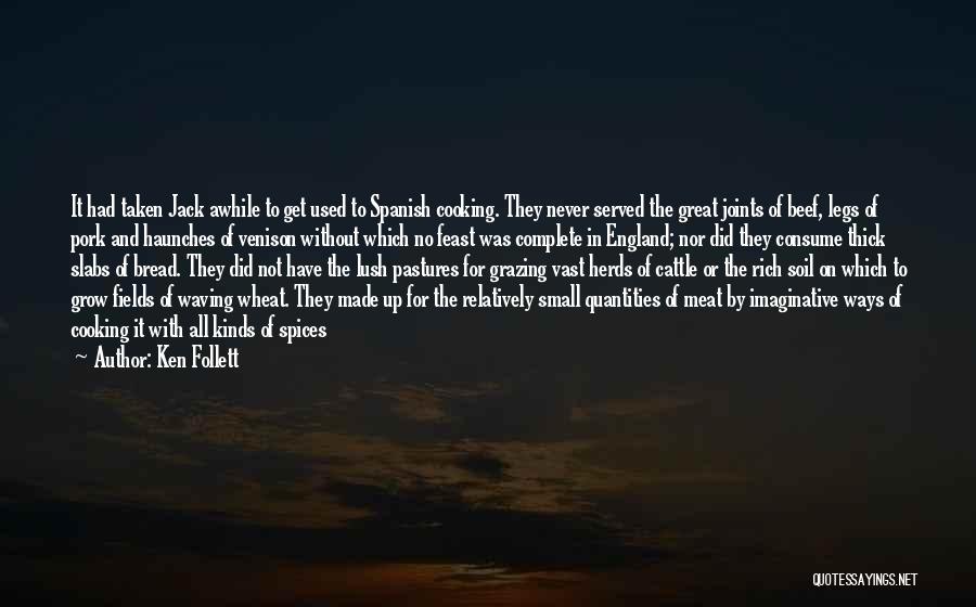 Ken Follett Quotes: It Had Taken Jack Awhile To Get Used To Spanish Cooking. They Never Served The Great Joints Of Beef, Legs