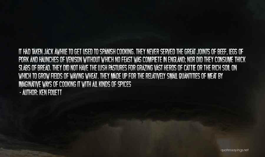Ken Follett Quotes: It Had Taken Jack Awhile To Get Used To Spanish Cooking. They Never Served The Great Joints Of Beef, Legs