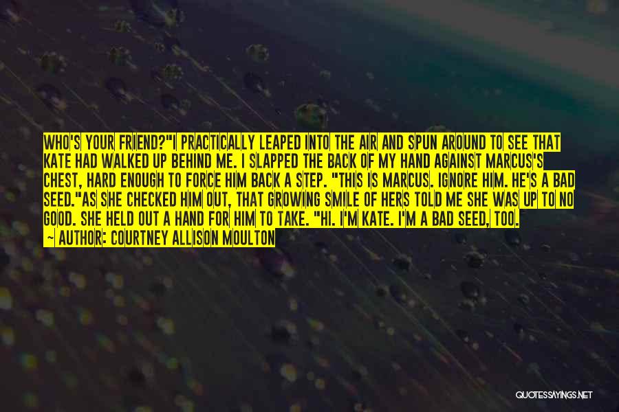 Courtney Allison Moulton Quotes: Who's Your Friend?i Practically Leaped Into The Air And Spun Around To See That Kate Had Walked Up Behind Me.