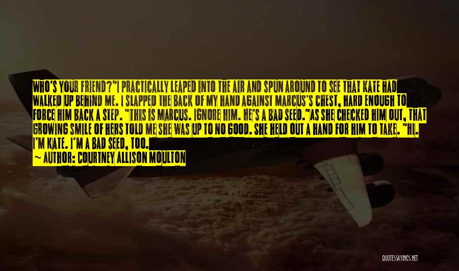 Courtney Allison Moulton Quotes: Who's Your Friend?i Practically Leaped Into The Air And Spun Around To See That Kate Had Walked Up Behind Me.